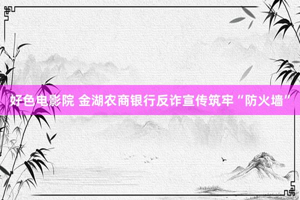 好色电影院 金湖农商银行反诈宣传筑牢“防火墙”
