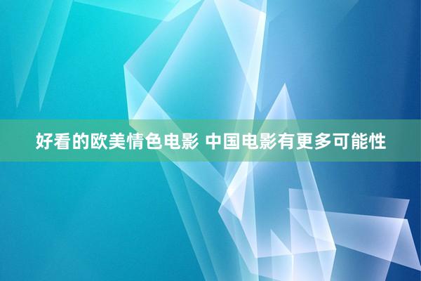 好看的欧美情色电影 中国电影有更多可能性