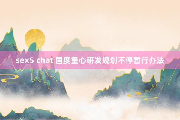 sex5 chat 国度重心研发规划不停暂行办法