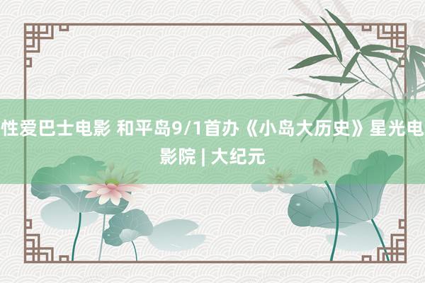 性爱巴士电影 和平岛9/1首办《小岛大历史》星光电影院 | 大纪元