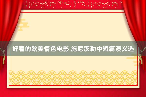 好看的欧美情色电影 施尼茨勒中短篇演义选