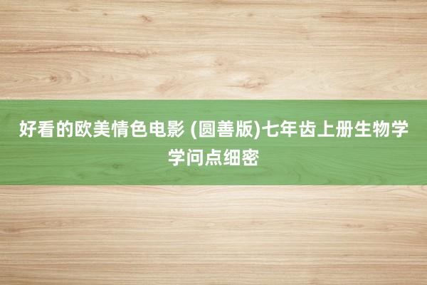 好看的欧美情色电影 (圆善版)七年齿上册生物学学问点细密