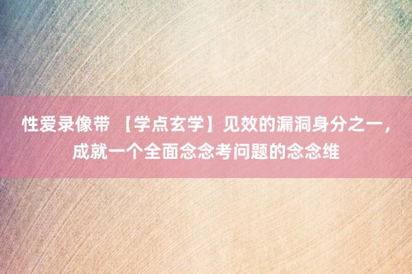 性爱录像带 【学点玄学】见效的漏洞身分之一，成就一个全面念念考问题的念念维