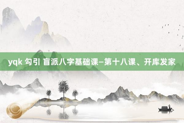 yqk 勾引 盲派八字基础课—第十八课、开库发家